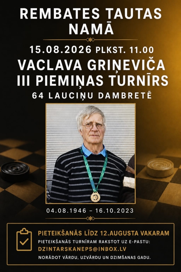 15. augustā pulksten 11.00 Rembates Tautas namā notiks Vaclava Griņeviča III piemiņas turnīrs 64 lauciņu dambretē. Pieteikšanās turnīram, rakstot uz e-pasta adresi:  dzintarskaneps@inbox.lv līdz 12. augusta vakaram. Jānorāda vārdus, uzvārds un dzimšanas gads. Turnīra dalībnieki tiks dalīti trīs vecuma grupās. Turnīra nolikumu nosūtīs katram dalībniekam e-pastā. Tālrunis papildu informācijai: 29463233 (Dzintars).
