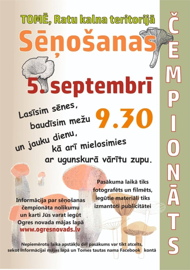 5. septembrī plkst. 9.30 Tomē, Ratu kalna teritorijā Sēņošanas čempionāts!  Lasīsim sēnes, baudīsim mežu un jauku dienu, kā arī mielosimies ar ugunskurā vārītu zupu.   Pasākuma laikā tiks fotografēts un filmēts, iegūtie materiāli tiks izmantoti publicitātei.  Nepiemērotu laika apstākļu dēļ pasākums var tikt atcelts. Aicinām sekot līdzi informācijai mājas lapā www.ogresnovads.lv un Tomes tautas nama Facebook&nbsp;kontā.