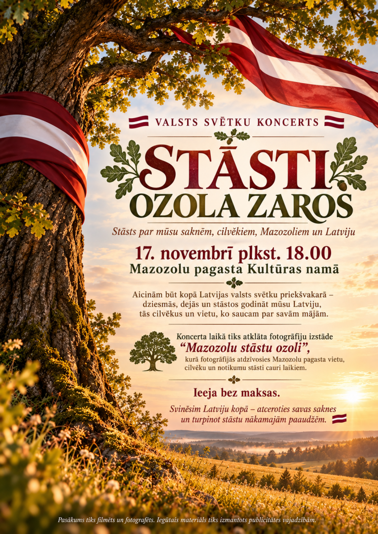 17.novembrī plkst. 18.00 Mazozolu pagasta Kultūras namā Valsts svētku koncerts “Stāsti ozola zaros” Fotogrāfiju izstādes atklāšana “Mazozolu stāstu ozoli” Ieeja bez maksas