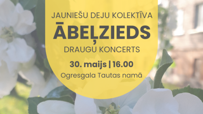 30. maijā plkst. 16.00 Ogresgala Tautas namā  Jauniešu deju kolektīva ĀBEĻZIEDS un draugu koncerts  Koncertā piedalās: Ogresgala tautas nama jauniešu deju kolektīvs ĀBEĻZIEDS Bārbeles tautas nama jauniešu deju kolektīvs RAKARI Ogres Valsts ģimnāzijas jauniešu deju kolektīvs DZĪPARI Ogres novada Kultūras centra vidējās paaudzes deju kolektīvs AIJA  Biļetes 4 eiro, 3 eiro ar Ogres novadnieka karti/lietotni Pasākums var tikt filmēts un fotografēts. Iegūtais materiāls var tikt izmantots publicitātes vajadzībām.