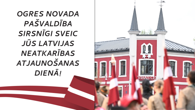 Ogres novada pašvaldība sirsnīgi sveic jūs Latvijas Republikas Neatkarības atjaunošanas dienā!