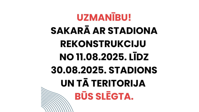 Sakarā ar stadiona rekonstrukciju no 11.08.2025. līdz 30.08.2025. stadions un tā teritorija būs slēgta