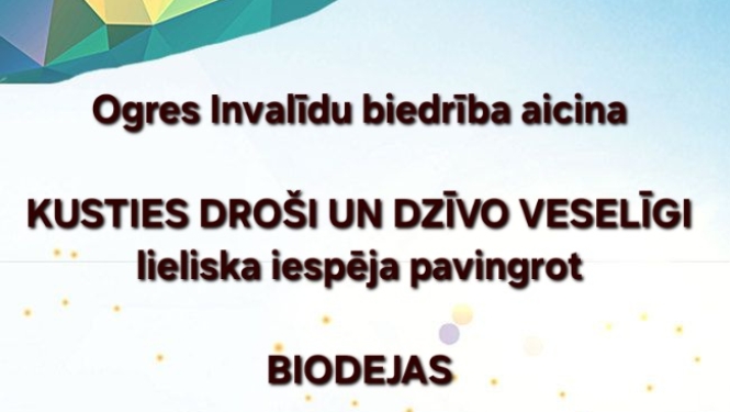 Ogres Invalīdu biedrība ir uzsākusi projekta "Kusties droši un dzīvo veselīgi!" īstenošanu. Projekts tiek īstenots, izmantojot projektu konkursā "Radoši - Aktīvi - Darbīgi - Izglītojoši - Ogres novadam" ("R.A.D.I.- Ogres novadam!") iegūto finansējumu. 13. jūlijā plkst. 12.00 nodarbība "biodejas" Sociālā dienesta zālē. Lūgums iepriekš pieteikties.