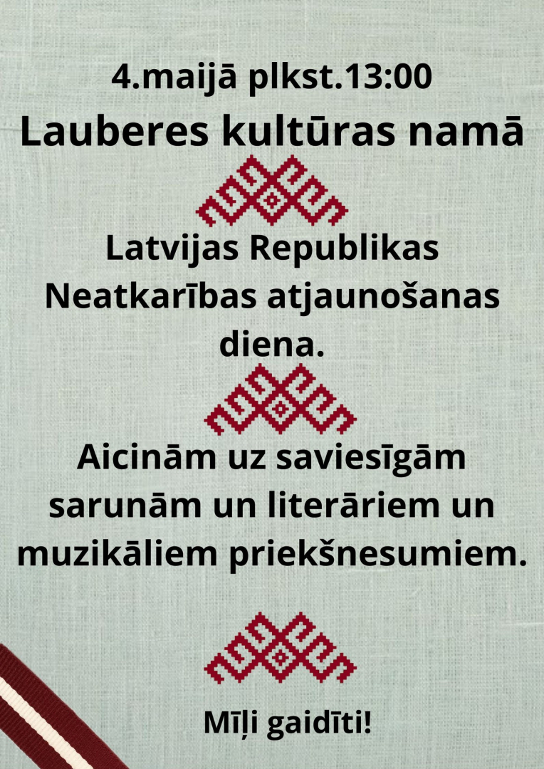 4. maijā plkst. 13.00 Lauberes Kultūras namā Latvijas Republikas Neatkarības atjaunošanas diena.  Aicinām uz saviesīgām sarunām un literāriem, muzikāliem priekšnesumiem!  Gaidīts ikviens!