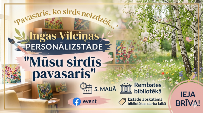No 5. maija līdz 29. maijam aicinām uz Ingas Vilciņas personālizstādi "Mūsu sirdīs pavasaris". Tie ir darbi, kuros māksliniece ielikusi visu savu mīlestību. Atnāciet, apstājieties uz mirkli no ikdienas steigas un ļaujiet šīm krāsām Jūs sasildīt.  Ingas Vilciņas personālizstāde  Rembates bibliotēkā  Sākot no 5. maija (apskatāma bibliotēkas darba laikā)  Ieeja brīva