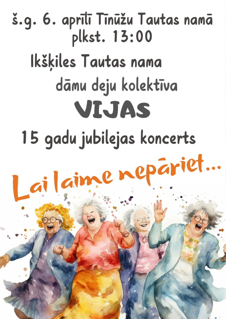 Ikšķiles Tautas nama dāmu deju kolektīva VIJAS 15 gadu jubilejas koncerts "Lai laime nepāriet" 6. aprīlī plkst. 13.00 Tīnūžu Tautas namā