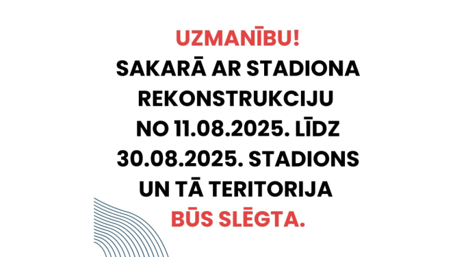 Sakarā ar stadiona rekonstrukciju no 11.08.2025. līdz 30.08.2025. stadions un tā teritorija būs slēgta