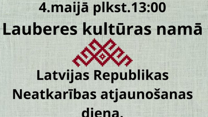 4. maijā plkst. 13.00 Lauberes Kultūras namā Latvijas Republikas Neatkarības atjaunošanas diena.  Aicinām uz saviesīgām sarunām un literāriem, muzikāliem priekšnesumiem!  Gaidīts ikviens!