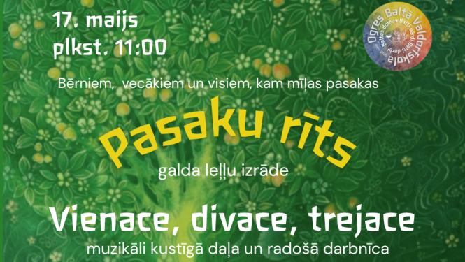 17. maijā plkst 11:00 Pasaku rīts. Pasaka "Vienace, divace, trejace". Valdorfa pedagoģijā pasaka ir maize bērna Dvēselei, tā modina iztēli un māca saredzēt pasaulē jēgu un skaistumu. Pirms pasakas - muzikāli kustīgā daļa, pēc - radošā darbnīca. Norises vieta - Ogres Baltā Valdorfskola, Brīvības 31 (ieeja no pagalma). Ieeja par ziedojumiem.  